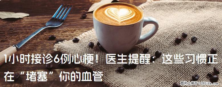 1小时接诊6例心梗！医生提醒：这些习惯正在“堵塞”你的血管 - 博尔塔拉生活资讯 - 博尔塔拉28生活网 betl.28life.com